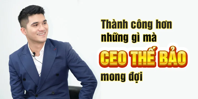 Thành công hơn những gì mà CEO Thế Bảo mong đợi