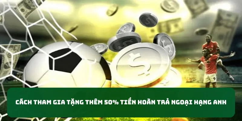 Cách tham gia tặng thêm 50% tiền hoàn trả ngoại hạng anh