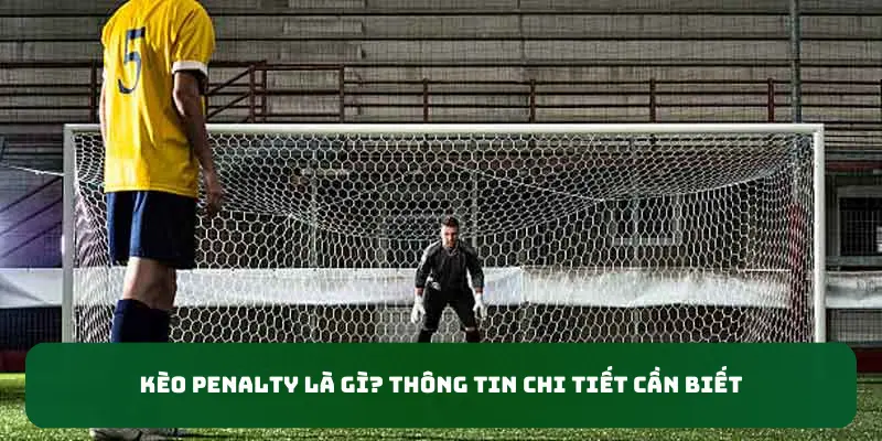 Kèo penalty là gì? Thông tin chi tiết cần biết