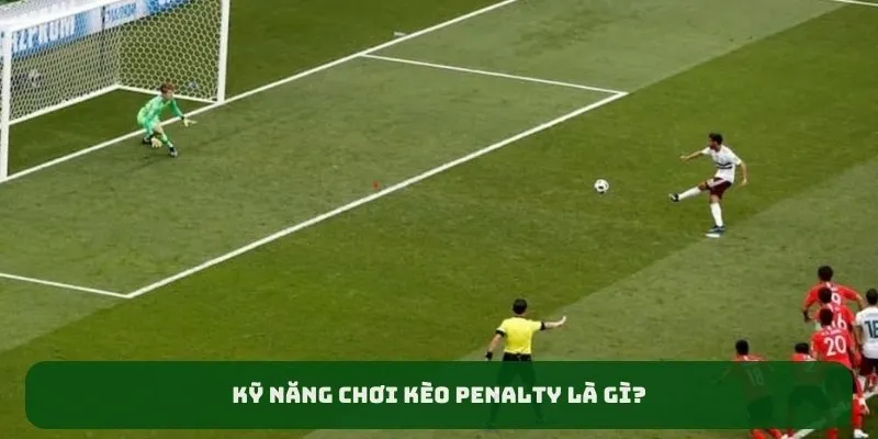 Kỹ năng chơi kèo penalty là gì?