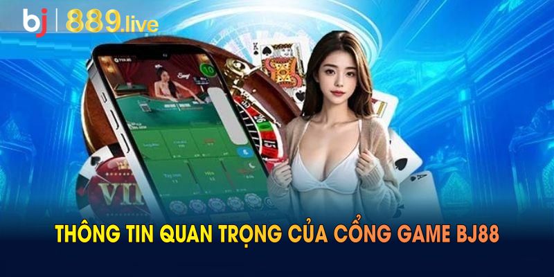 Khám phá nhiều thông tin quan trọng của cổng game BJ88